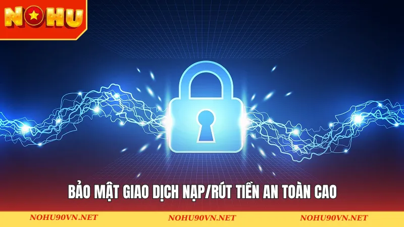 Bảo mật giao dịch nạp/rút tiền sử dụng công nghệ hiện đại & an toàn cao