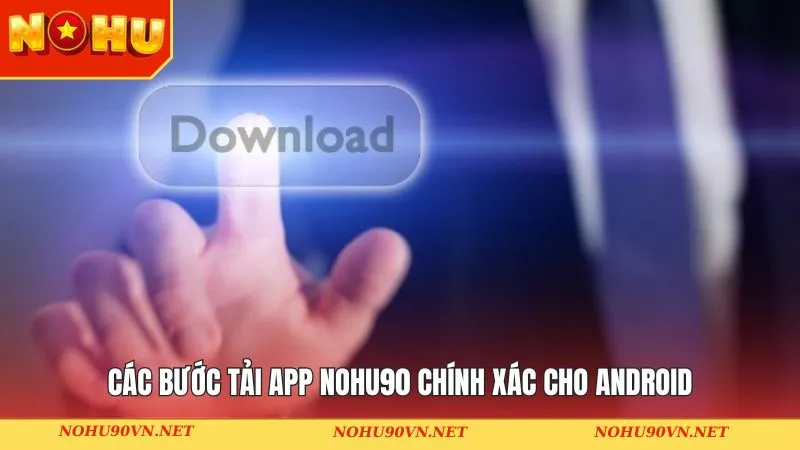 Các bước tải app Nohu90 chính xác cho Android