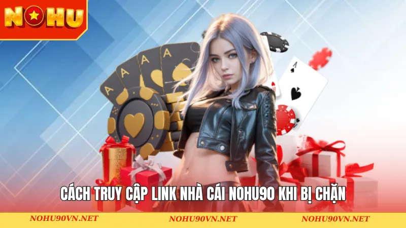 Cách truy cập link nhà cái Nohu90 khi bị chặn