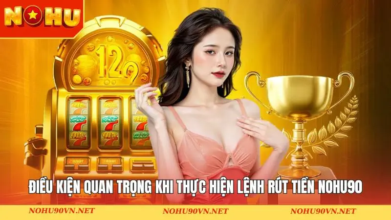 Điều kiện quan trọng khi thực hiện lệnh rút tiền NOHU90