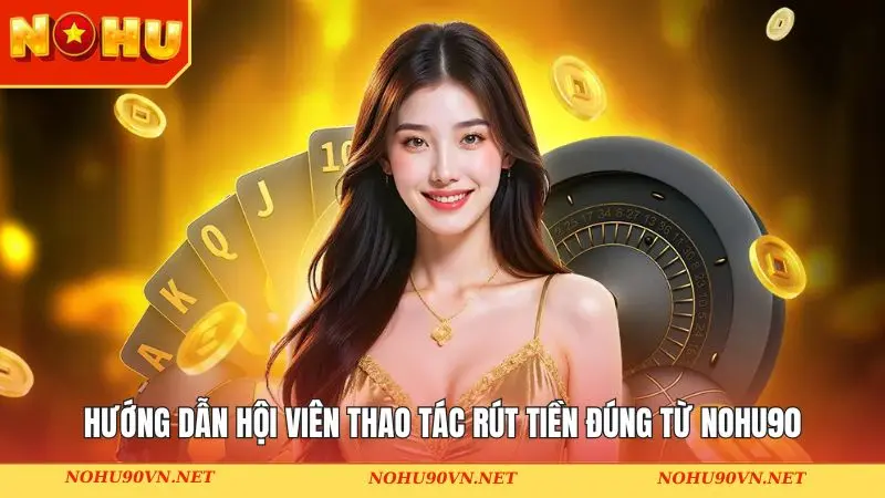 Hướng dẫn hội viên thao tác rút tiền đúng từ NOHU90