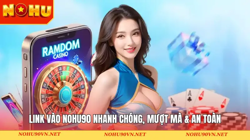 Link vào Nohu90 nhanh chóng, mượt mà & an toàn