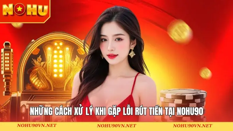Những cách xử lý khi gặp lỗi rút tiền tại NOHU90