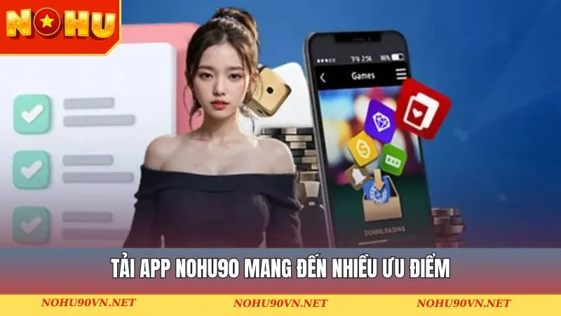 Tải app Nohu90 mang đến nhiều ưu điểm