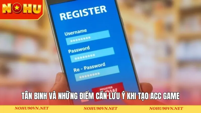 Tân binh và những điểm cần lưu ý khi tạo acc game