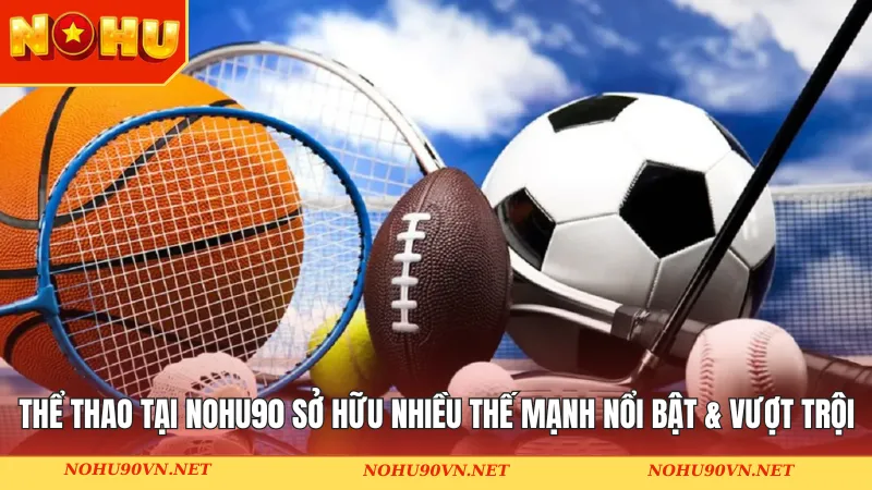 Thể thao tại Nohu90 sở hữu nhiều thế mạnh nổi bật & vượt trội