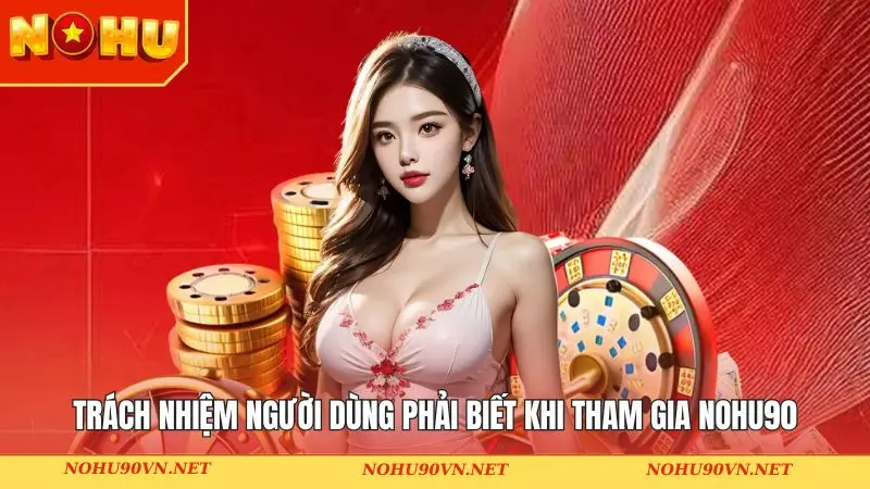 Trách nhiệm người dùng phải biết khi tham gia Nohu90